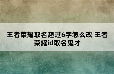 王者荣耀取名超过6字怎么改 王者荣耀id取名鬼才